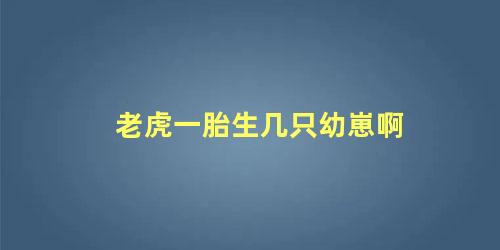老虎一胎生几只幼崽啊