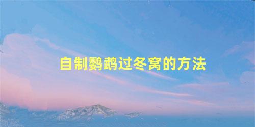 自制鹦鹉过冬窝的方法