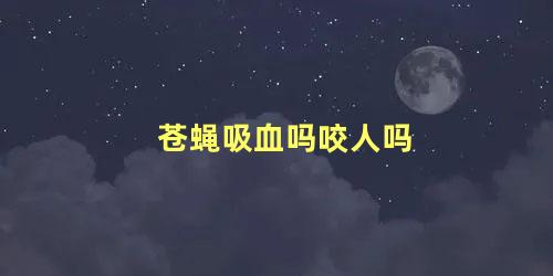 苍蝇吸血吗咬人吗