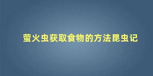 萤火虫获取食物的方法昆虫记