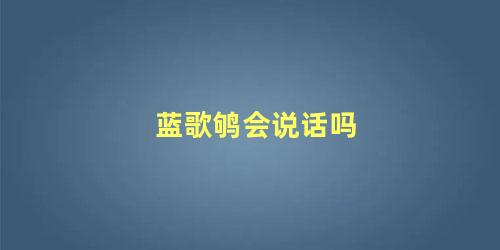 蓝歌鸲会说话吗
