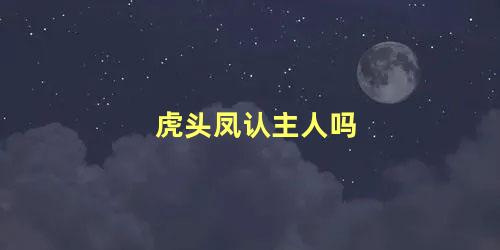 虎头凤认主人吗