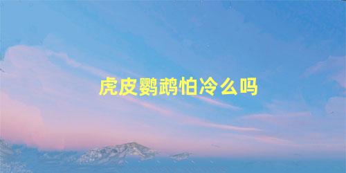 虎皮鹦鹉怕冷么吗