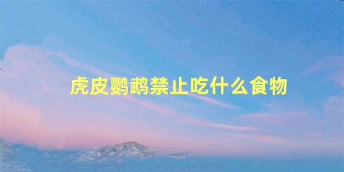 虎皮鹦鹉禁止吃什么食物