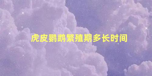 虎皮鹦鹉繁殖期多长时间