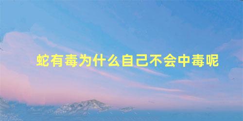 蛇有毒为什么自己不会中毒呢