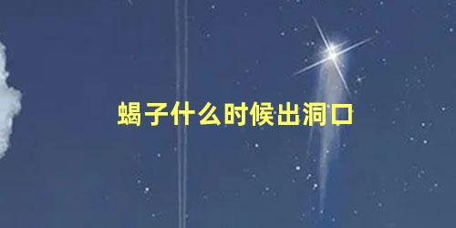 蝎子什么时候出洞口