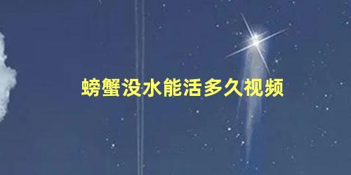 螃蟹没水能活多久视频
