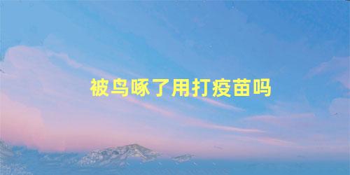 被鸟啄了用打疫苗吗