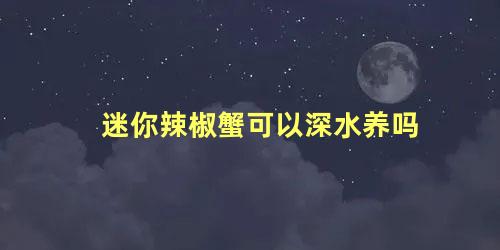 迷你辣椒蟹可以深水养吗