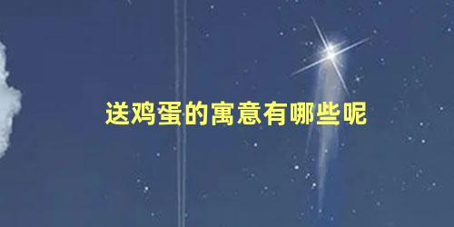 送鸡蛋的寓意有哪些呢
