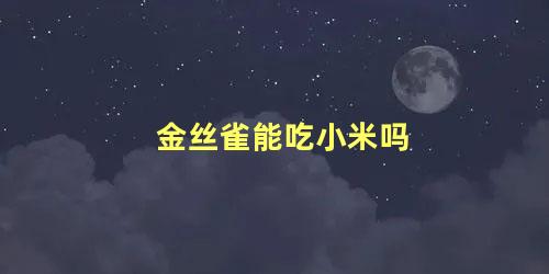 金丝雀能吃小米吗