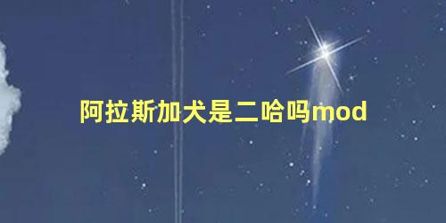 阿拉斯加犬是二哈吗mod