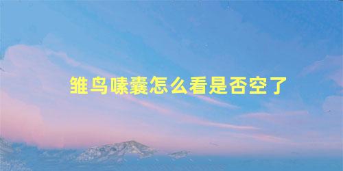 雏鸟嗉囊怎么看是否空了