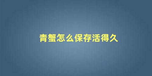 青蟹怎么保存活得久