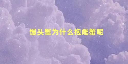 馒头蟹为什么抱雌蟹呢