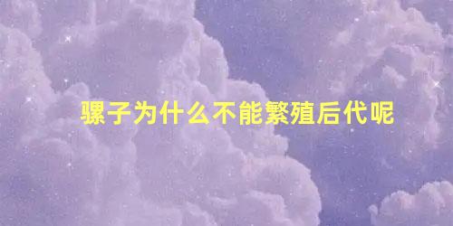 骡子为什么不能繁殖后代呢