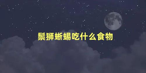 鬃狮蜥蜴吃什么食物