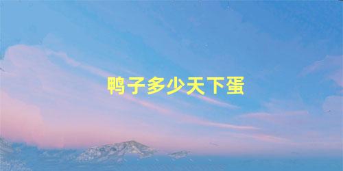 鸭子多少天下蛋