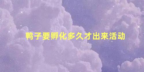 鸭子要孵化多久才出来活动