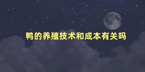 鸭的养殖技术和成本有关吗