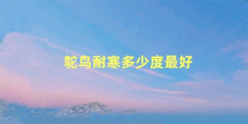 鸵鸟耐寒多少度最好