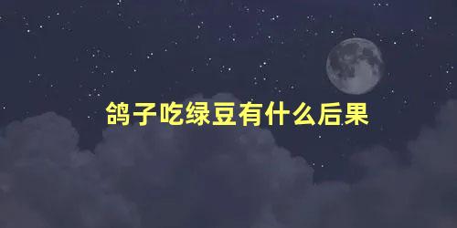 鸽子吃绿豆有什么后果