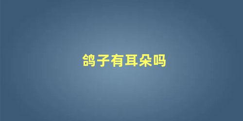 鸽子有耳朵吗