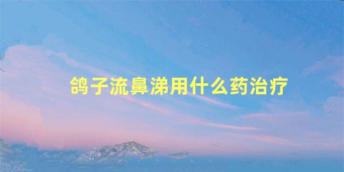 鸽子流鼻涕用什么药治疗