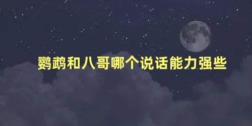 鹦鹉和八哥哪个说话能力强些