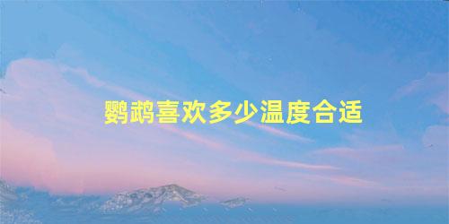 鹦鹉喜欢多少温度合适