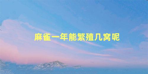 麻雀一年能繁殖几窝呢