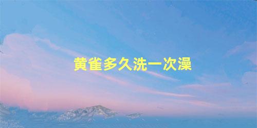 黄雀多久洗一次澡