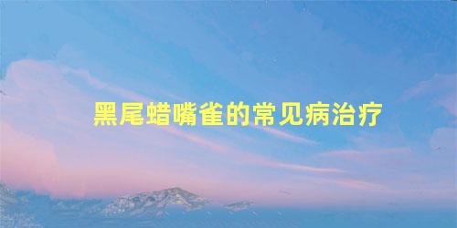 黑尾蜡嘴雀的常见病治疗